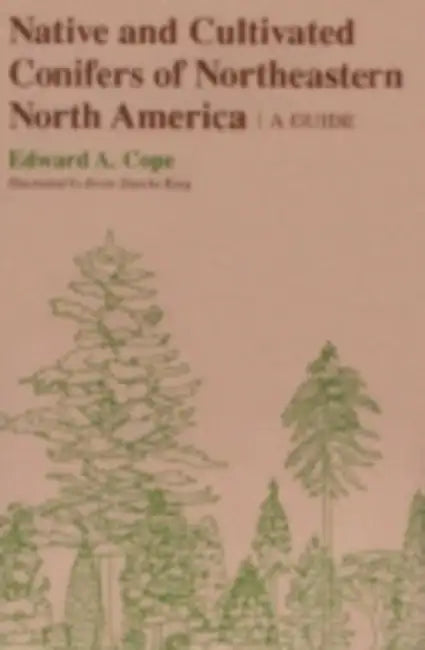 Native and Cultivated Conifers of Northeastern North America: A Guide by Edward A. Cope, Bente Starcke King