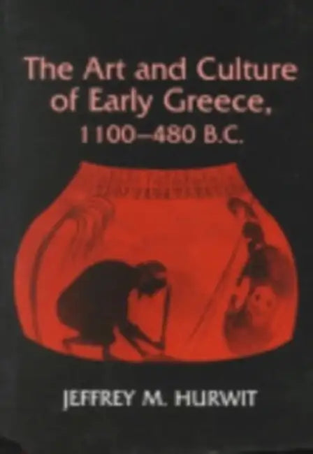 The Art and Culture of Early Greece, 1100-480 B.C. by Jeffrey Hurwit