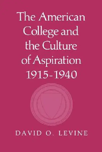 The American College and the Culture of Aspiration, 1915-1940 by David O. Levine