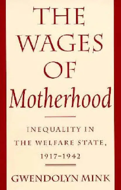 The Wages of Motherhood: Inequality in the Welfare State, 1917-1942 by Gwendolyn Mink