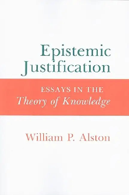 Epistemic Justification: Essays in the Theory of Knowledge by William P. Alston