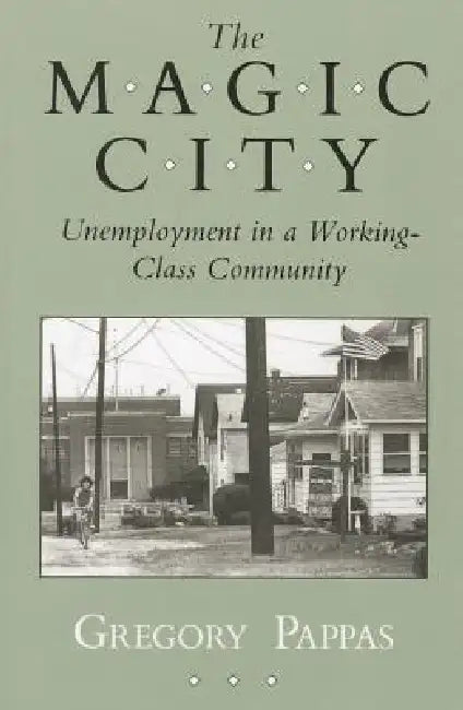 Magic City: Unemployment in a Working-Class Community by Gregory Pappas