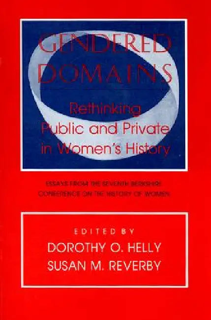 Gendered Domains: Rethinking Public and Private in Women's History by Dorothy O. Helly, Susan M. Reverby