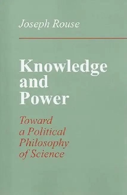 Knowledge and Power: Toward a Political Philosophy of Science by Rouse, Joseph