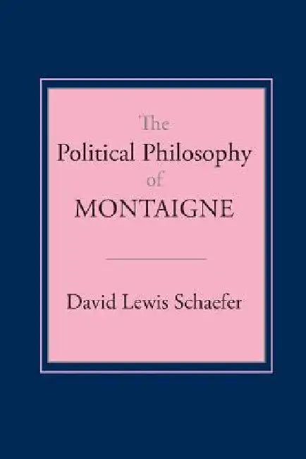 The Political Philosophy of Montaigne by David Lewis Schaefer