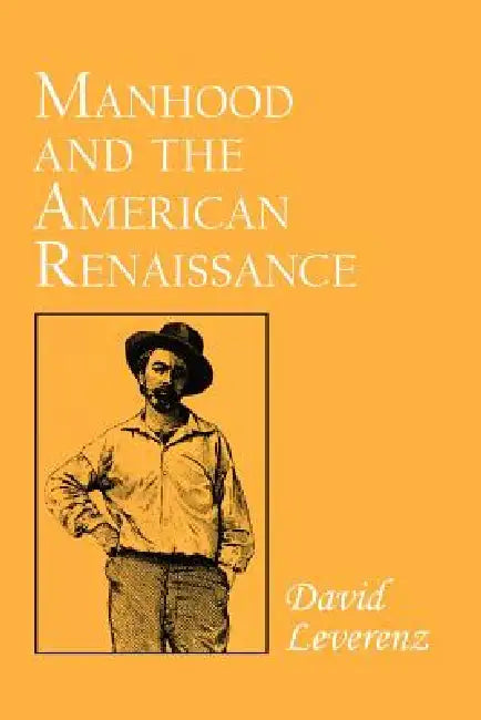Manhood and the American Renaissance: The Rhetoric of Narrative in Fiction and Film by David Leverenz