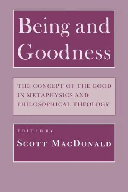 Being and Goodness: The Concept of Good in Metaphysics and Philosophical Theology by Scott MacDonald