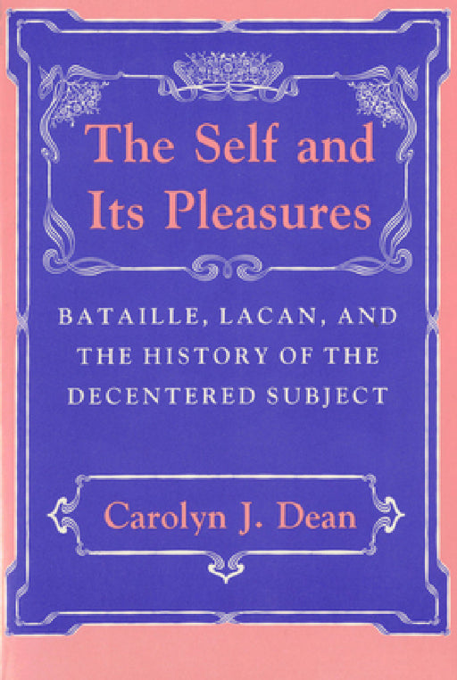 Self and Its Pleasure: Bataille, Lacan, and the History of the Decentered Subject by Carolyn J. Dean