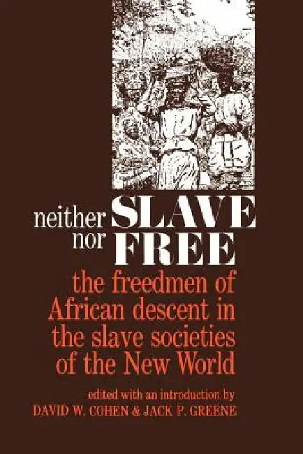 Neither Slave Nor Free: The Freedman of African Descent in the Slave Societies of the New World by David W. Cohen, Jack P. Greene