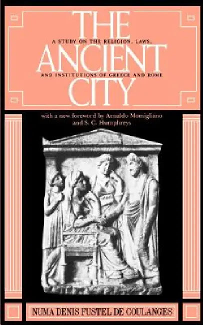 The Ancient City: A Study on the Religion, Laws, and Institutions of Greece and Rome by Numa D. F. de Coulanges, Fustel de Coulanges, Numa Denis Fustel de Coulanges