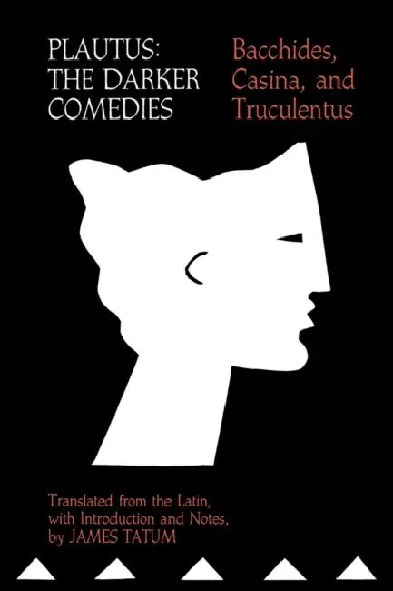 Plautus: The Darker Comedies: Bacchides, Casina, and Truculentus by James Tatum, Titus Maccius Plautus