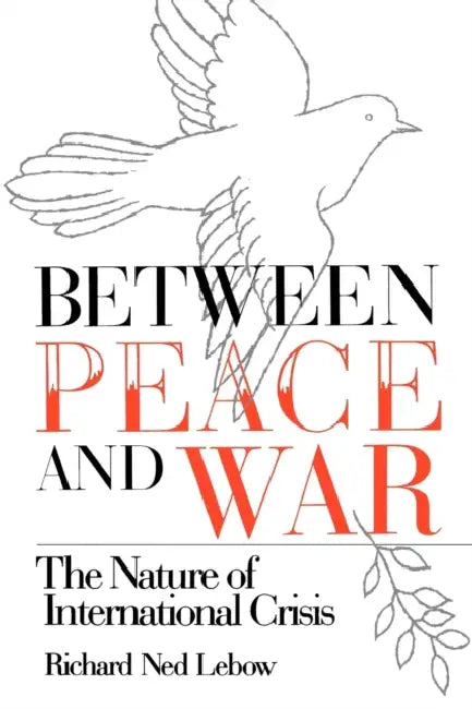 Between Peace and War: The Nature of International Crisis by Richard Ned LeBow