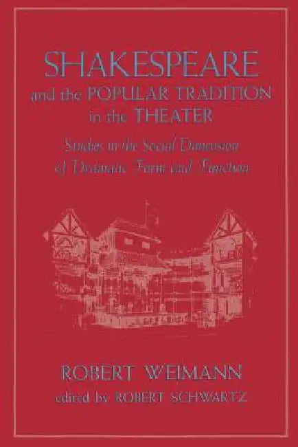 Shakespeare and the Popular Tradition in the Theater: Studies in the Social Dimension of Dramatic Form and Function by Robert Weimann, Robert Schwartz, Robert Schwartz