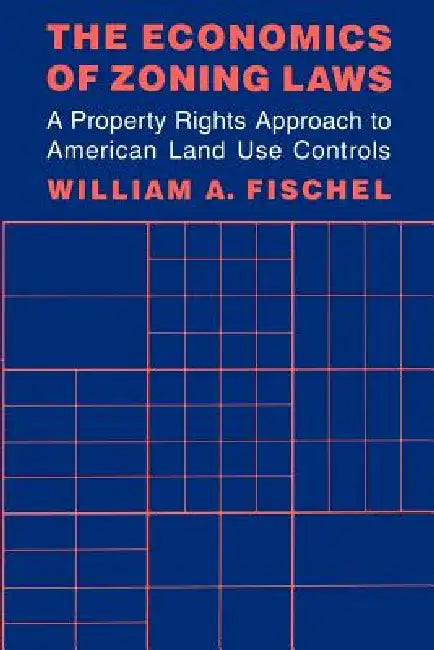 The Economics of Zoning Laws: A Property Rights Approach to American Land Use Controls by William A. Fischel