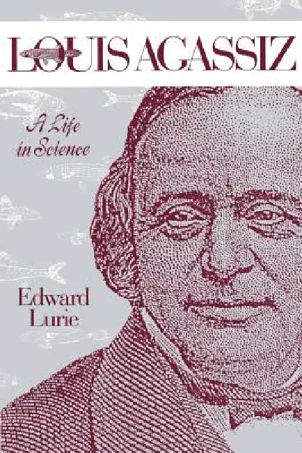 Louis Agassiz: A Life in Science by Edward Lurie