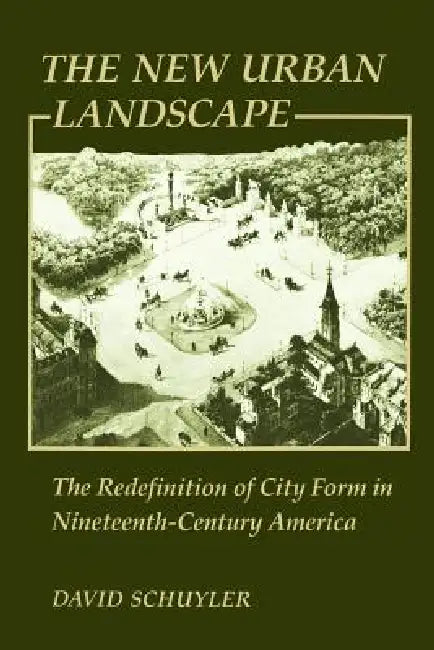 The New Urban Landscape: The Redefinition of City Form in Nineteenth-Century America by David Schuyler
