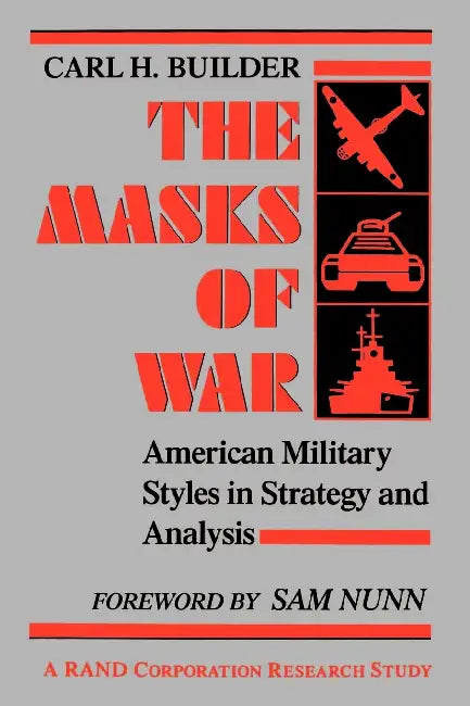 The Masks of War: American Military Styles in Strategy and Analysis by Carl Builder