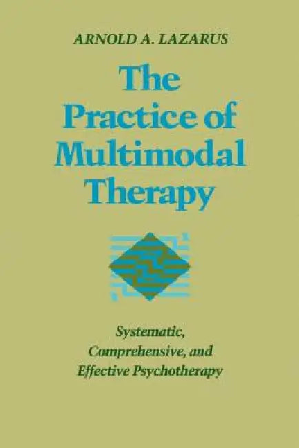 Practice of Multimodal Therapy: Systematic, Comprehensive, and Effective Psychotherapy by Arnold A. Lazarus
