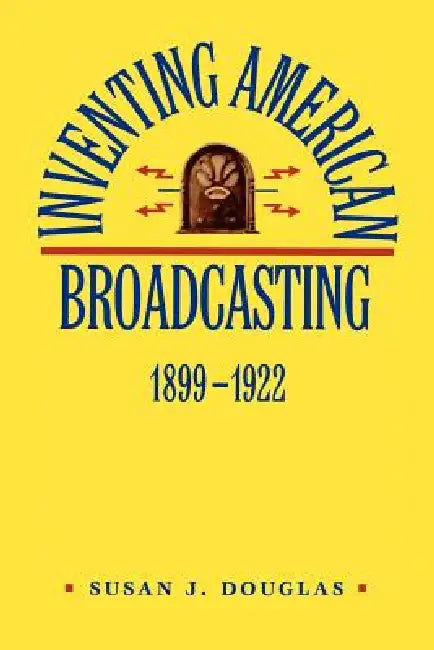 Inventing American Broadcasting, 1899-1922 by Susan J. Douglas