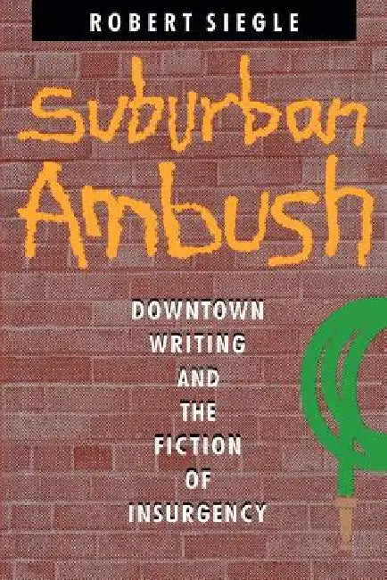Suburban Ambush: Downtown Writing and the Fiction of Insurgency by Robert Siegle