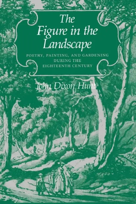 The Figure in the Landscape: Poetry, Painting, and Gardening During the Eighteenth Century by John Dixon Hunt, John Dixon Hunt