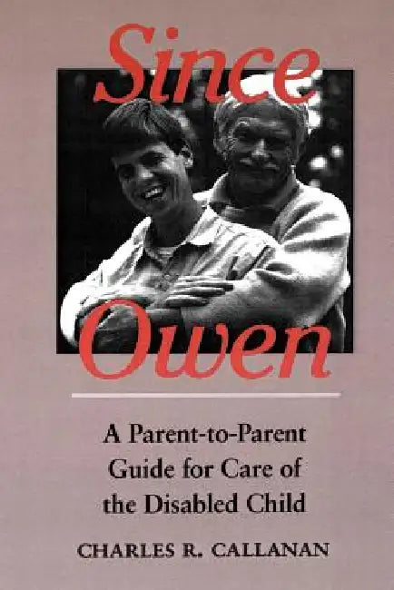 Since Owen: A Parent-To-Parent Guide for Care of the Disabled Child by Charles R. Callanan