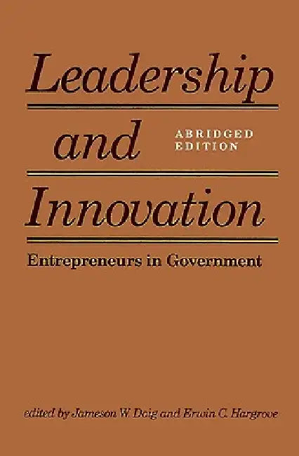 Leadership and Innovation: Entrepreneurs in Government by Jameson W. Doig, Richard E. Neustadt, Erwin C. Hargrove