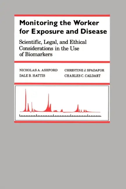 Monitoring the Worker for Exposure and Disease: Scientific, Legal, and Ethical Considerations in the Use of Biomarkers by Nicholas A. Ashford, Christine J. Spadafor, Charles C. Caldart