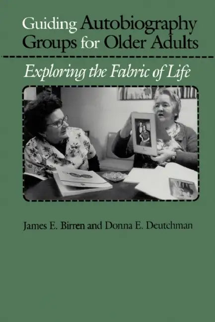 Guiding Autobiography Groups for Older Adults: Exploring the Fabric of Life by James E. Birren, Donna E. Deutchman
