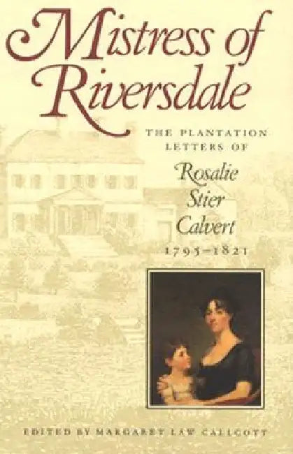 Mistress of Riversdale: The Plantation Letters of Rosalie Stier Calvert, 1795-1821 by Margaret Law Callcott