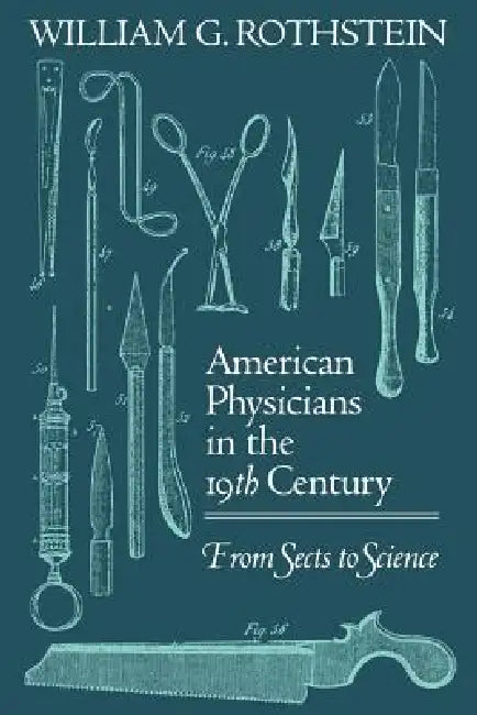 American Physicians in the Nineteenth Century: From Sects to Science by William G. Rothstein