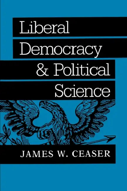 Liberal Democracy and Political Science by James W. Ceaser