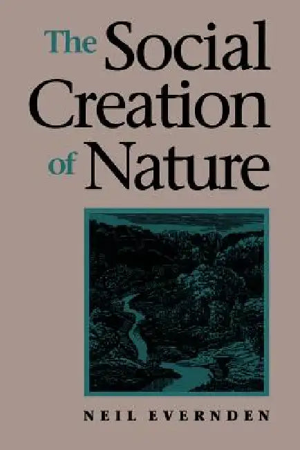 The Social Creation of Nature by Neil Evernden, Lorne Leslie Neil Evernden