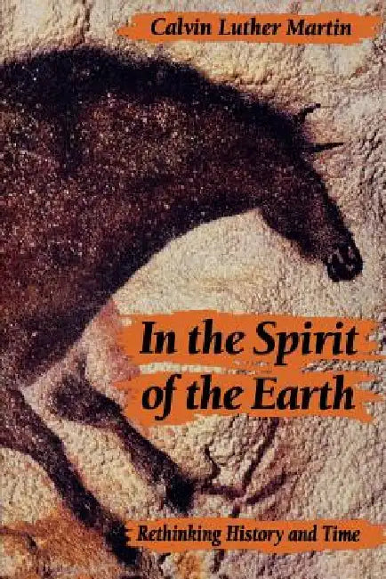 In the Spirit of the Earth: Rethinking History and Time by Calvin Luther Martin