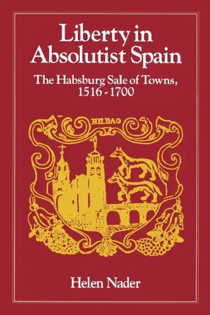 Liberty in Absolutist Spain; The Habsburg Sale of Towns, 1516-1700. 1, 108th Series, 1990 by Helen Nader