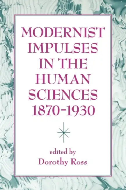 Modernist Impulses in the Human Sciences, 1870-1930 by Dorothy Ross