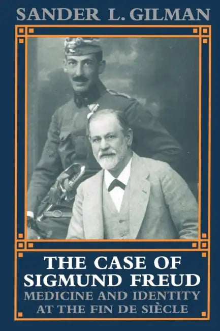 The Case of Sigmund Freud: Medicine and Identity at the Fin de Siecle by Sander L. Gilman