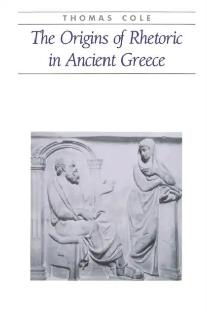 The Origins of Rhetoric in Ancient Greece by Thomas Cole, A. Thomas Cole