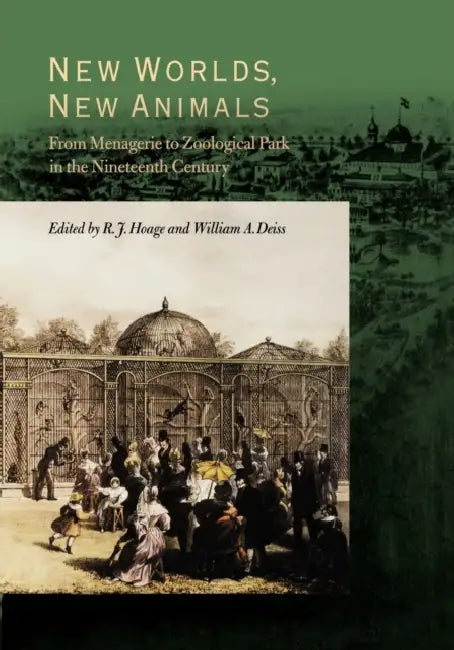 New Worlds, New Animals: From Menagerie to Zoological Park in the Nineteenth Century by R. J. Hoage, William a. Deiss, Robert J. Hoage