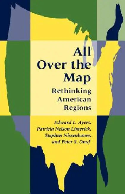 All Over the Map: Rethinking American Regions by Edward L. Ayers, Patricia Nelson Limerick, Peter S. Onuf