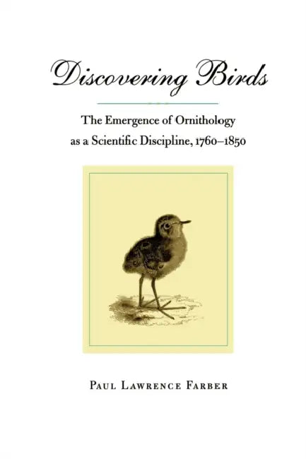 Discovering Birds: The Emergence of Ornithology as a Scientific Discipline, 1760-1850 by Paul Lawrence Farber