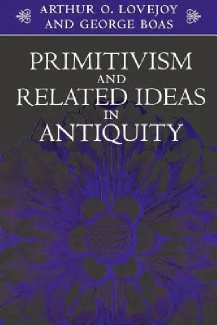 Primitivism and Related Ideas in Antiquity by Arthur O. Lovejoy, William F. Albright, George Boas