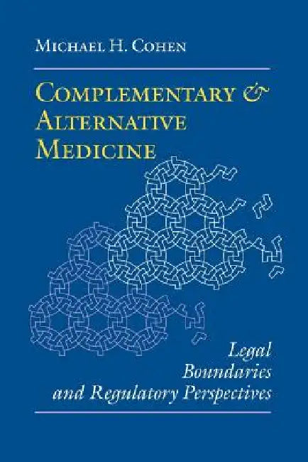 Complementary and Alternative Medicine: Legal Boundaries and Regulatory Perspectives by Michael H. Cohen