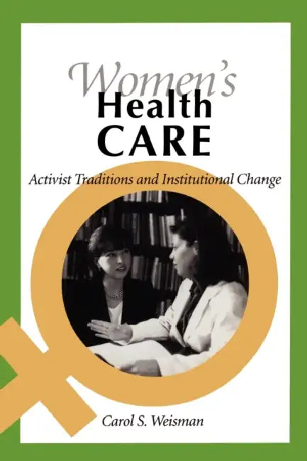 Women's Health Care: Activist Traditions and Institutional Change by Carol Sachs Weisman