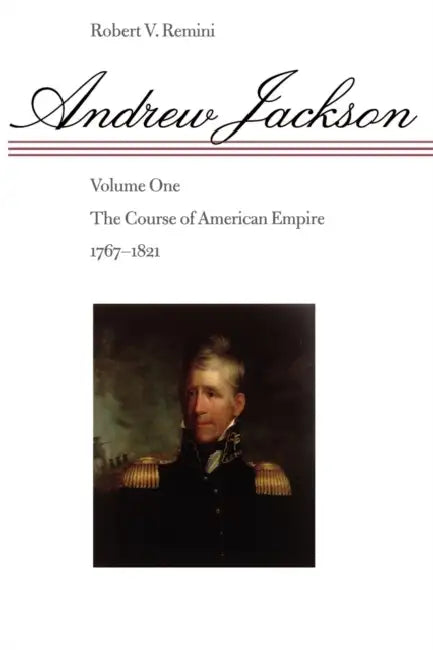 Andrew Jackson: The Course of American Empire, 1767-1821 by Robert Vincent Remini