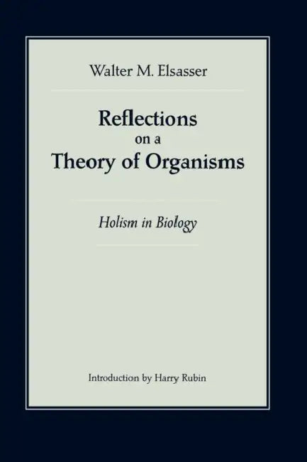 Reflections on a Theory of Organisms: Holism in Biology by Walter M. Elsasser, Bruce D. Marsh, Harry Rubin