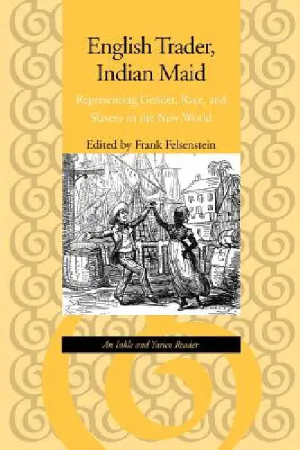 English Trader, Indian Maid: Representing Gender, Race, and Slavery in the New World by Frank Felsenstein
