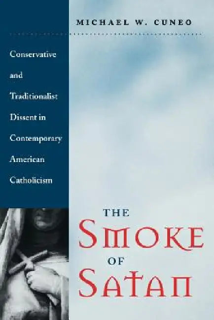 The Smoke of Satan: Conservative and Traditionalist Dissent in Contemporary American Catholicism by Michael W. Cuneo, W. Cuneo Michael
