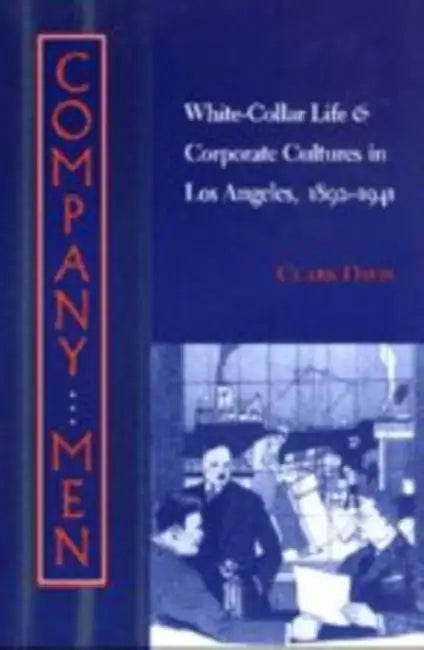 Company Men: White-Collar Life and Corporate Cultures in Los Angeles, 1892-1941 by Clark Davis
