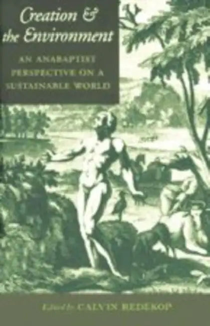 Creation and the Environment: An Anabaptist Perspective on a Sustainable World by Calvin Redekop